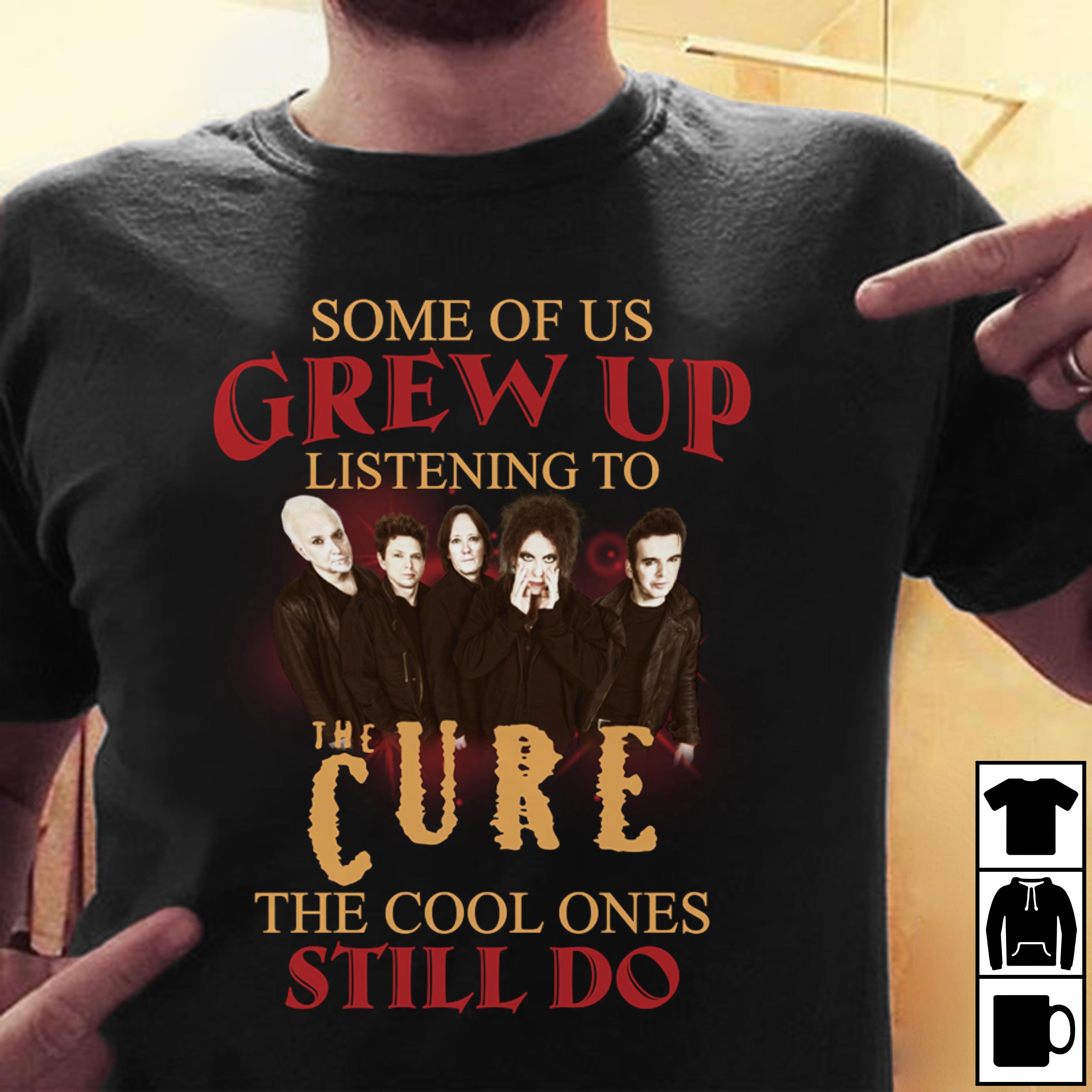 Some Of Us Grew Up Listening To The Cure The Cool Ones Still Do T Shirt