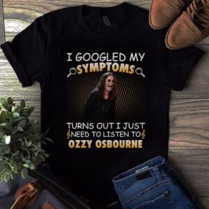 I Googled My Symptoms Turns Out I Just Need To Listen To Ozzy Osbourne T Shirt