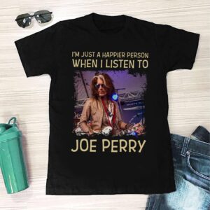 Im Just A Happier Person When I Listen To Joe Perry T Shirt