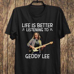 Life Is Better Listening To Geddy Lee T Shirt