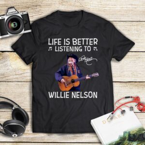Life Is Better Listening To Willie Nelson T Shirt
