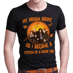 My Broom Broke So I Became A System Of A Down Fan T Shirt