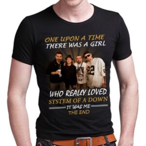 Once Upon A Time There Was A Girl Who Really Loved System Of A Down It Was Me The End T Shirt