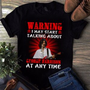 Warning I May Start Talking About George Harrison At Any Time T Shirt