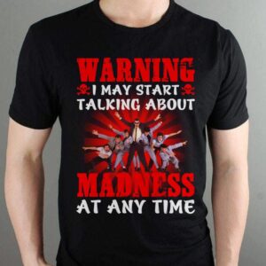 Warning I May Start Talking About Madness At Any Time T Shirt