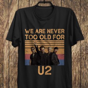 We Are Never Too Old For U2 T Shirt