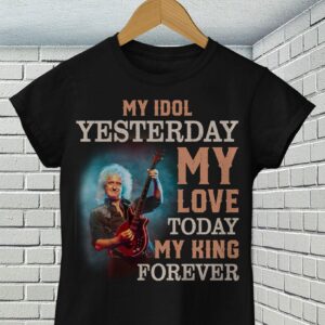 Brian May My Idol Yesterday My Love Today My King Forever T Shirt