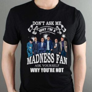Dont Ask Me Why I Am Madness Fan Ask Yourself Why Youre Not T Shirt