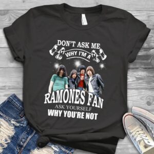 Dont Ask Me Why I Am Ramones Fan Ask Yourself Why Youre Not Scaled T Shirt