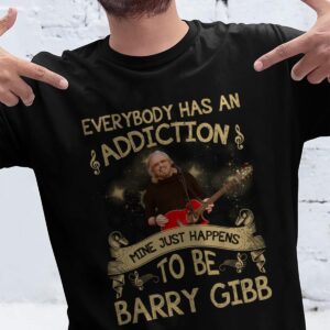 Everybody Has An Addiction Mine Just Happens To Be Barry Gibb T Shirt
