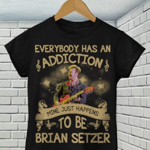 Everybody Has An Addiction Mine Just Happens To Be Brian Setzer T Shirt