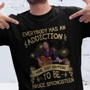 Everybody Has An Addiction Mine Just Happens To Be Bruce Springsteen T Shirt