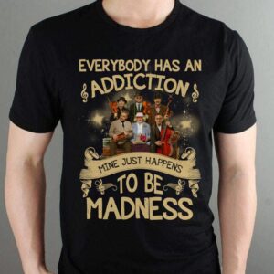 Everybody Has An Addiction Mine Just Happens To Be Madness T Shirt