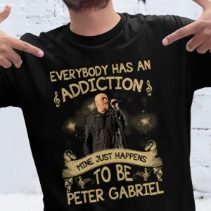 Everybody Has An Addiction Mine Just Happens To Be Peter Gabriel T Shirt