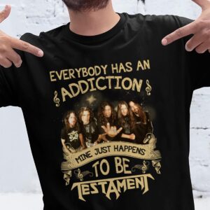Everybody Has An Addiction Mine Just Happens To Be Testament T Shirt