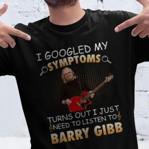 I Googled My Symptoms Turns Out I Just Need To Listen To Barry Gibb T Shirt