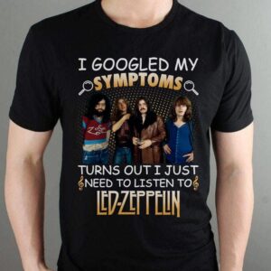 I Googled My Symptoms Turns Out I Just Need To Listen To Led Zeppelin T Shirt