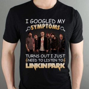 I Googled My Symptoms Turns Out I Just Need To Listen To Linkin Park T Shirt