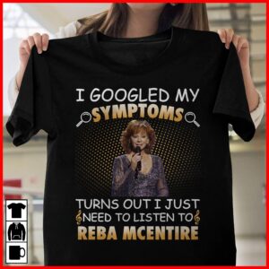 I Googled My Symptoms Turns Out I Just Need To Listen To Reba Mcentire T Shirt