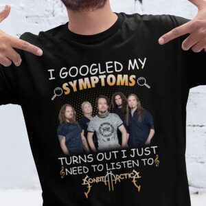 I Googled My Symptoms Turns Out I Just Need To Listen To Sonata Arctica T Shirt