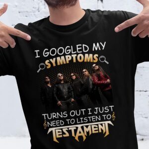 I Googled My Symptoms Turns Out I Just Need To Listen To Testamen T Shirt