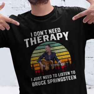 I Dont Need Therapy I Just Need To Listen To Bruce Springsteen 1 T Shirt