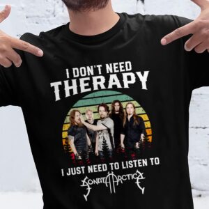 I Dont Need Therapy I Just Need To Listen To Sonata Arctica T Shirt