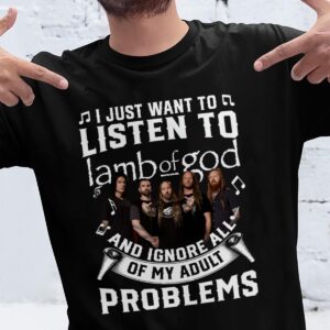 I Just Want To Listen To Lamb Of God And Ignore All Of My Adult Problems T Shirt