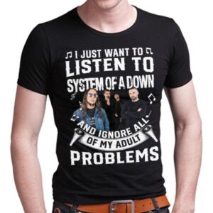 I Just Want To Listen To System Of A Down And Ignore All Of My Adult Problems T Shirt