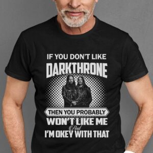 If You Dont Like Darkthrone Then You Probably Wont Like Me And Im Okey With That T Shirt
