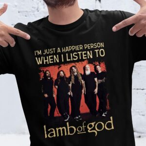 Im Just A Happier Person When I Listen To Lamb Of God T Shirt