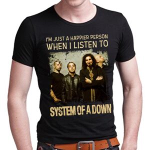 Im Just A Happier Person When I Listen To System Of A Down T Shirt