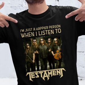 Im Just A Happier Person When I Listen To Testament T Shirt