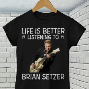 Life Is Better Listening To Brian Setzer T Shirt