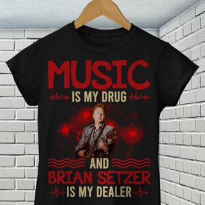 Music Is My Drug And Brian Setzer Is My Dealer T Shirt