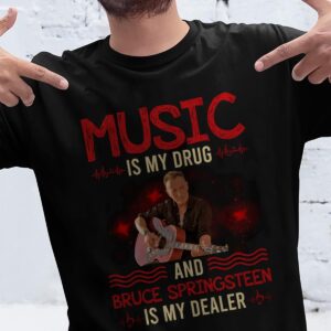 Music Is My Drug And Bruce Springsteen Is My Dealer T Shirt