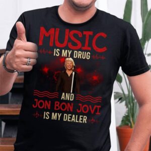 Music Is My Drug And Jon Bon Jovi Is My Dealer T Shirt