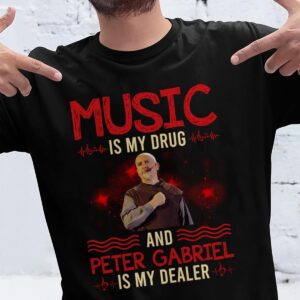 Music Is My Drug And Peter Gabriel Is My Dealer T Shirt