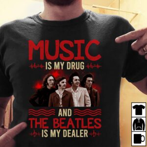 Music Is My Drug And The Beatles Is My Dealer T Shirt