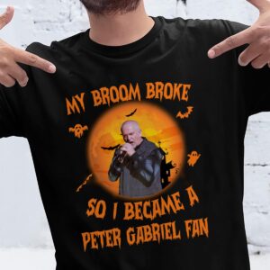 My Broom Broke So I Became A Peter Gabriel Fan T Shirt