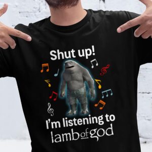 Shut Up Im Listening To Lamb Of God T Shirt