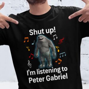 Shut Up Im Listening To Peter Gabriel T Shirt