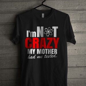 The Big Bang Theory Im Not Crazy My Mother Had Me Tested T Shirt