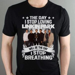 The Day I Stop Loving Linkin Park Will Be The Day I Stop Breathing T Shirt
