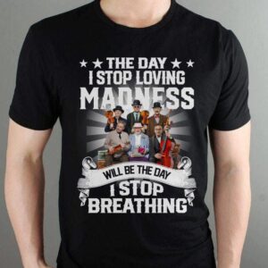 The Day I Stop Loving Madness Will Be The Day I Stop Breathing T Shirt