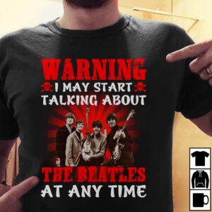 Warning I May Start Talking About The Beatles At Any Time T Shirt