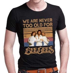 We Are Never Too Old For Bee Gees T Shirt