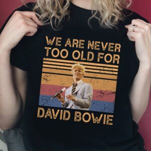 We Are Never Too Old For David Bowie T Shirt