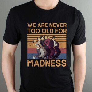 We Are Never Too Old For Madness T Shirt