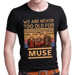 We Are Never Too Old For Muse T Shirt